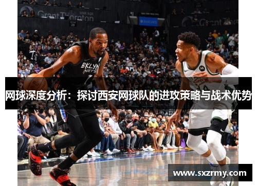 网球深度分析：探讨西安网球队的进攻策略与战术优势