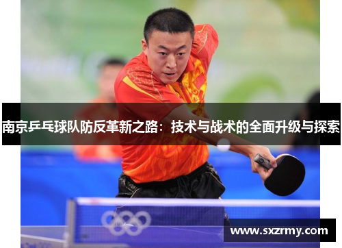 南京乒乓球队防反革新之路：技术与战术的全面升级与探索