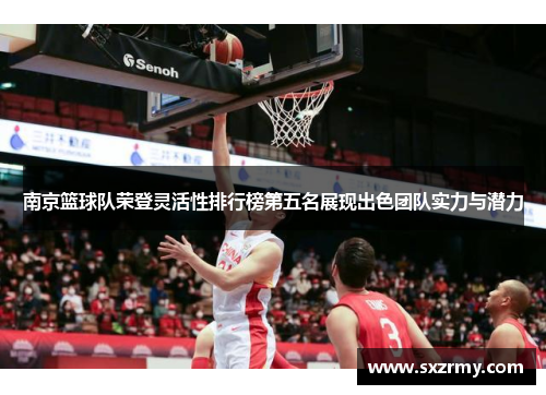 南京篮球队荣登灵活性排行榜第五名展现出色团队实力与潜力
