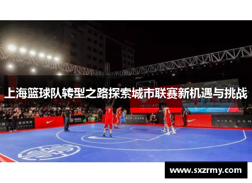 上海篮球队转型之路探索城市联赛新机遇与挑战
