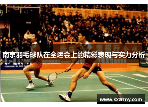 南京羽毛球队在全运会上的精彩表现与实力分析