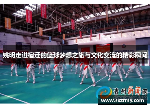 姚明走进宿迁的篮球梦想之旅与文化交流的精彩瞬间
