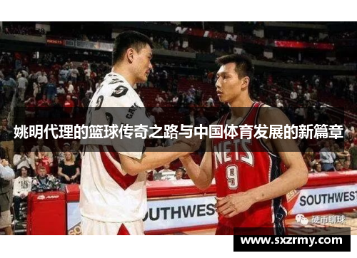 姚明代理的篮球传奇之路与中国体育发展的新篇章