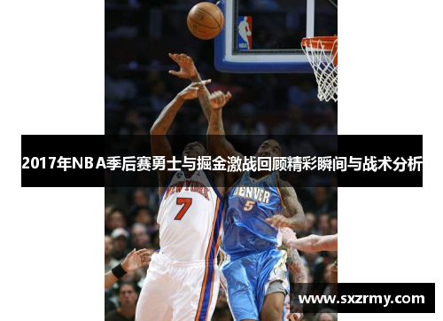 2017年NBA季后赛勇士与掘金激战回顾精彩瞬间与战术分析