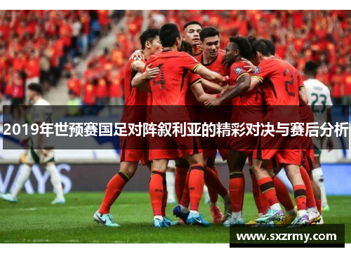 2019年世预赛国足对阵叙利亚的精彩对决与赛后分析