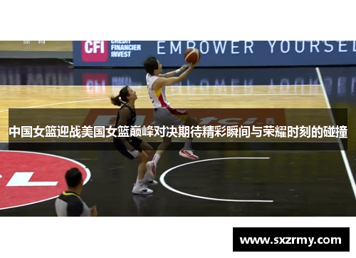 中国女篮迎战美国女篮巅峰对决期待精彩瞬间与荣耀时刻的碰撞