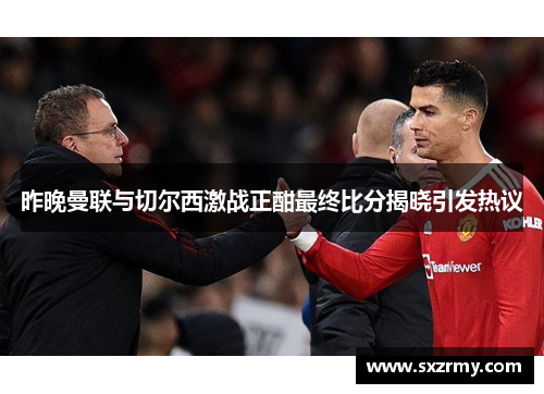 昨晚曼联与切尔西激战正酣最终比分揭晓引发热议