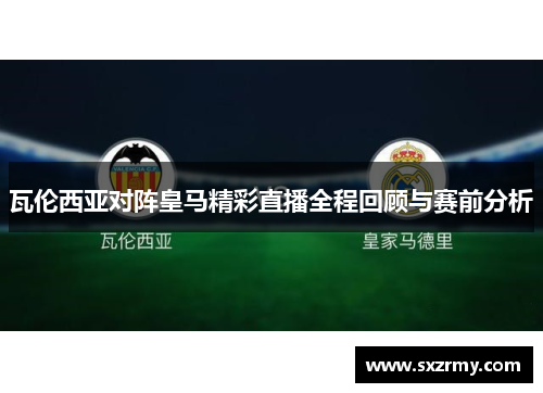 瓦伦西亚对阵皇马精彩直播全程回顾与赛前分析