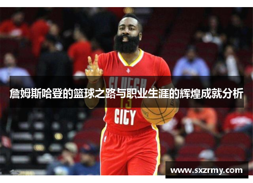 詹姆斯哈登的篮球之路与职业生涯的辉煌成就分析