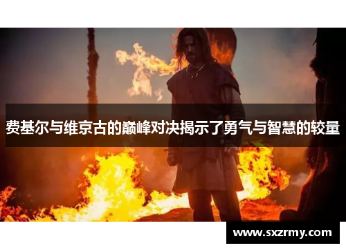 费基尔与维京古的巅峰对决揭示了勇气与智慧的较量